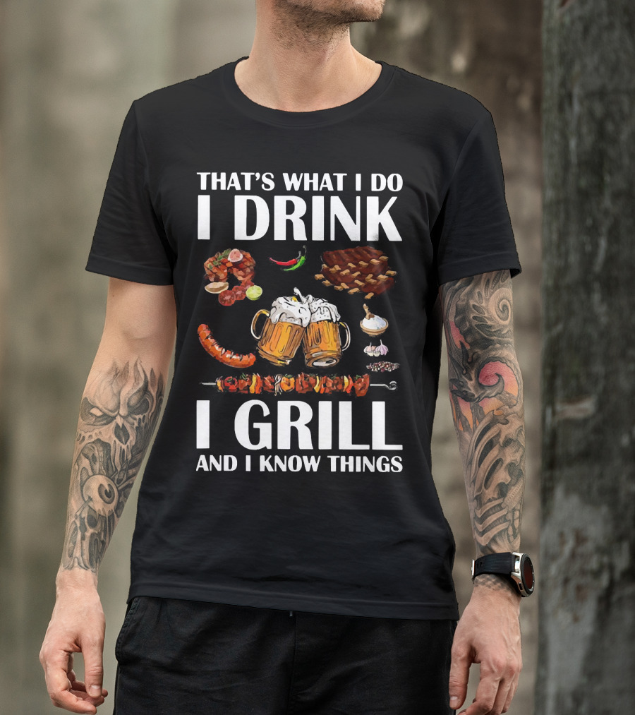 THAT'S WHAT I DO I DRINK BEER I GRILL BBQ AND I KNOW THINGS T-Shirt