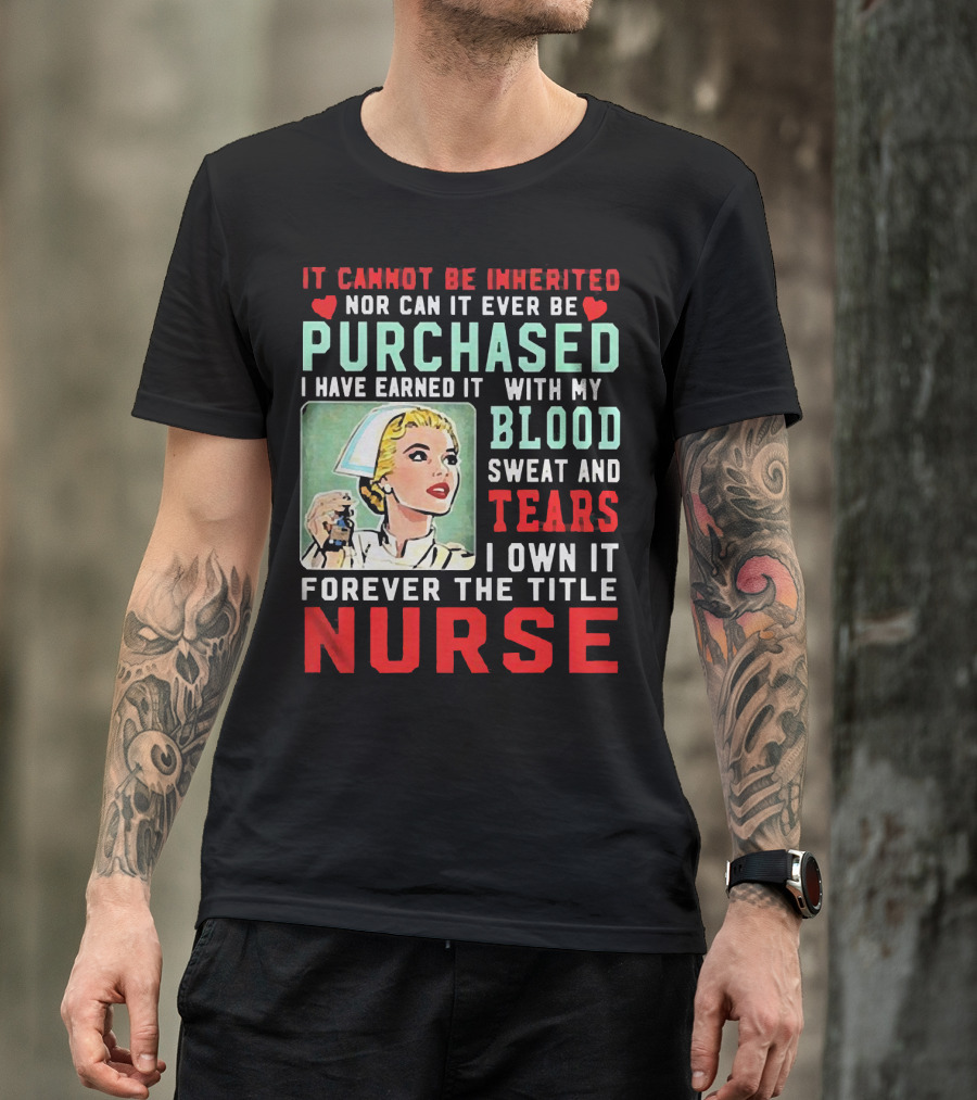 It Cannot Be Inherited Nor Can It Ever Be Purchased Nurse Blood Sweat Tears I Own It Forever T-Shirt