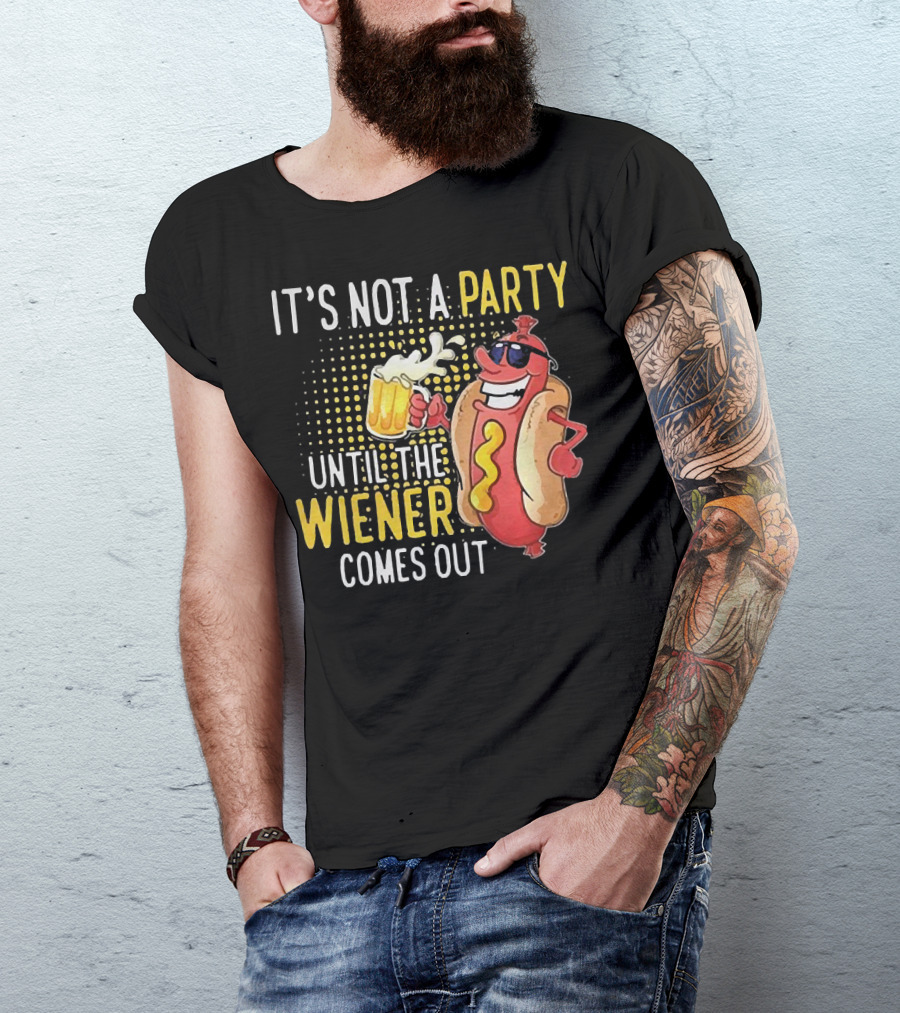It's Not A Party Until The Wiener Comes Out With Sunglasses And Beer Mug T-Shirt
