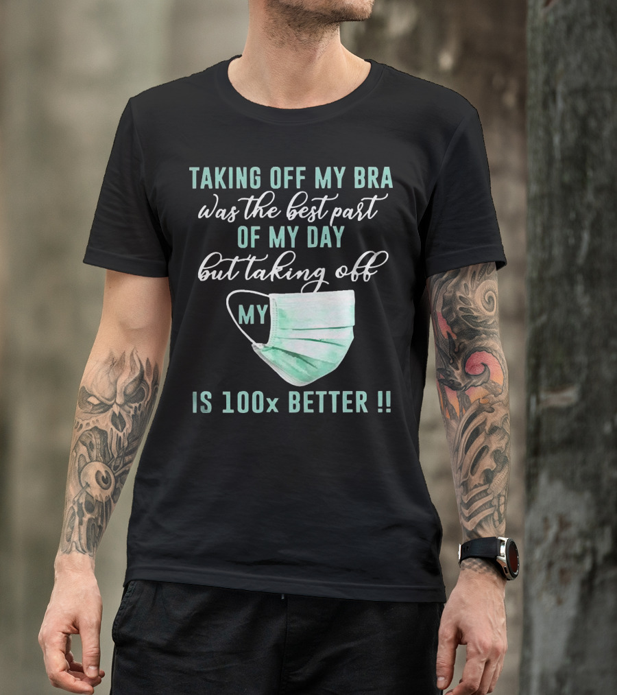 Taking Off My Bra Was The Best Part Of My Day But Taking Off My Mask Is 100x Better T-Shirt