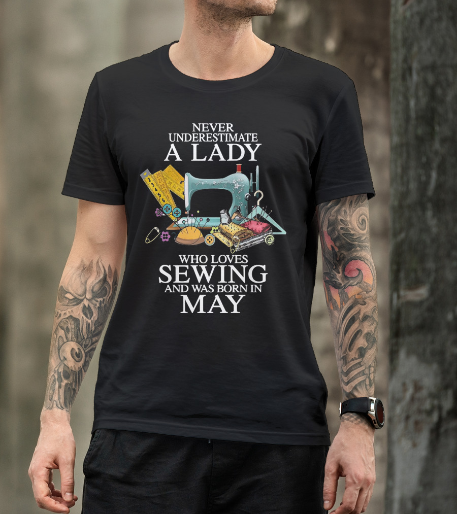 Never Underestimate A Lady Born In May Who Loves Sewing With Sewing Machine And Tools T-Shirt
