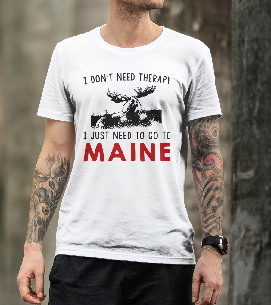 I Don’t Need Therapy I Just Need To Go To Maine Moose T-Shirt