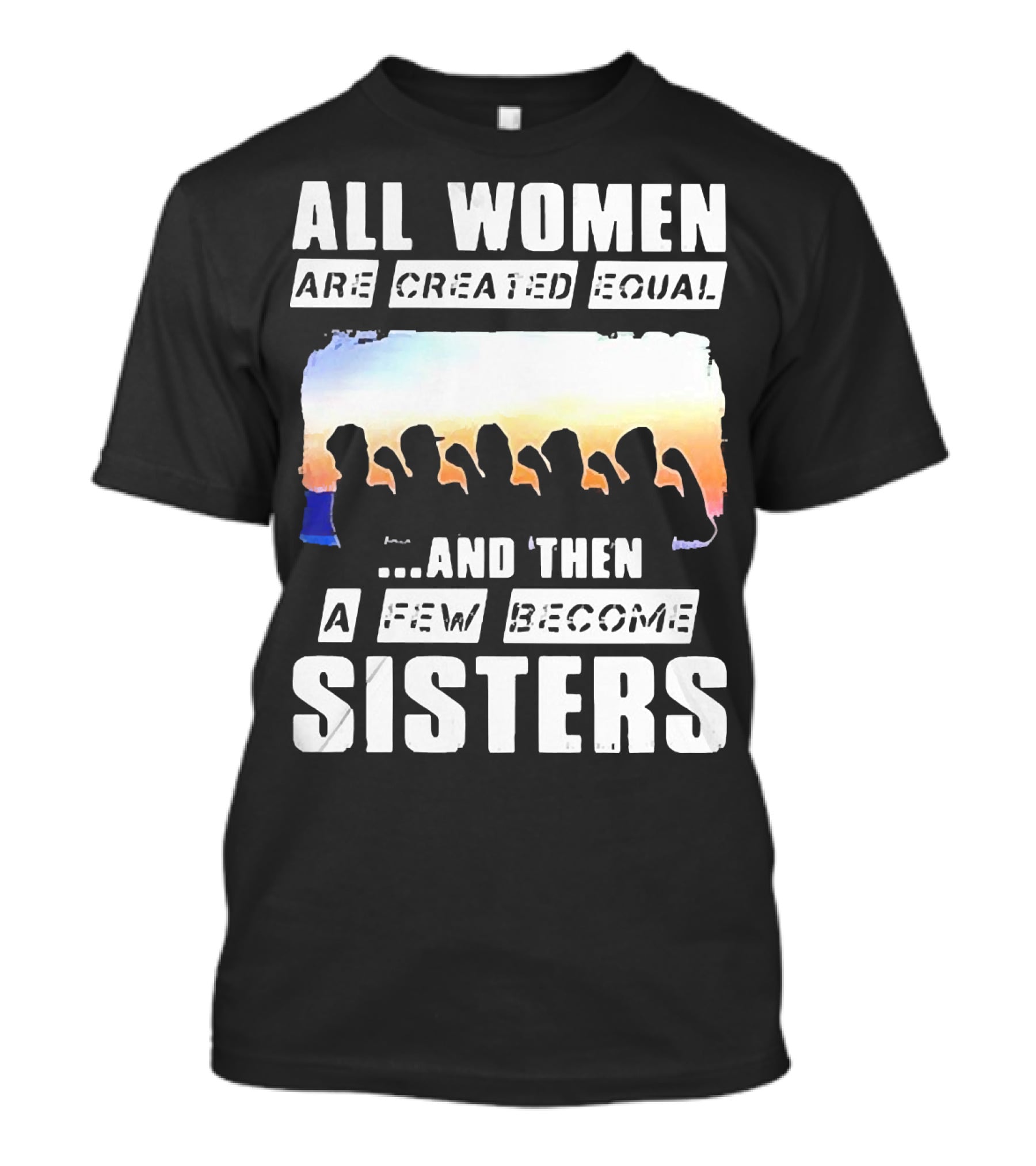 All Women Are Created Equal And Then A Few Become Sisters Fist T-Shirt