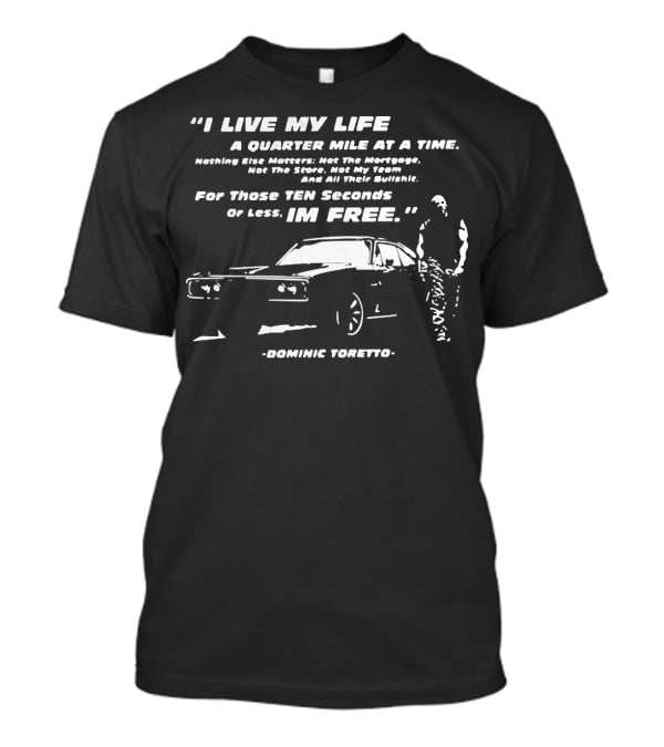 I Live My Life A Quarter Mile At A Time Nothing Else Matters For Those Ten Seconds Or Less I'm Free Dominic Toretto T-Shirt