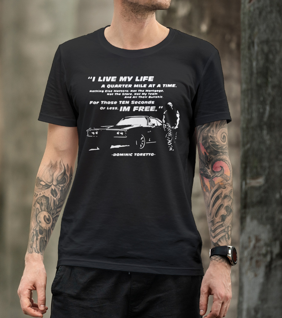 I Live My Life A Quarter Mile At A Time Nothing Else Matters For Those Ten Seconds Or Less I'm Free Dominic Toretto T-Shirt