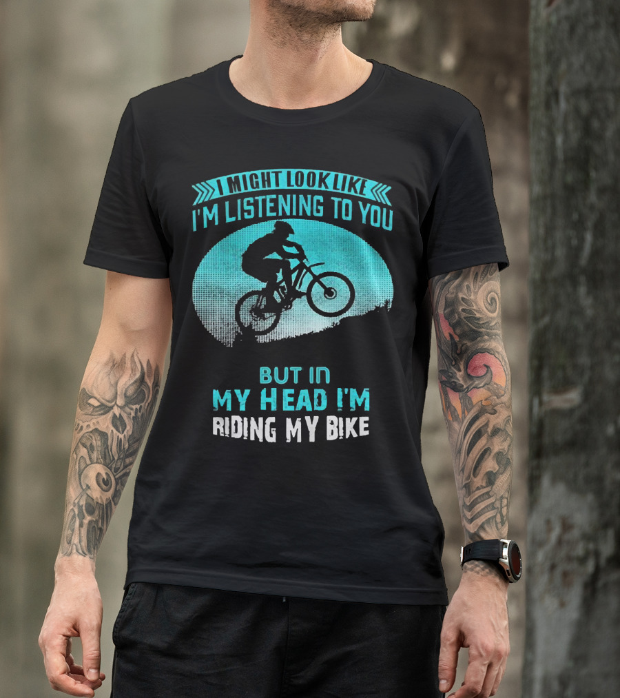 I Might Look Like I'm Listening To You But In My Head I'm Riding My Bike T-Shirt