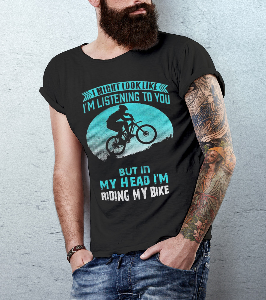 I Might Look Like I'm Listening To You But In My Head I'm Riding My Bike T-Shirt
