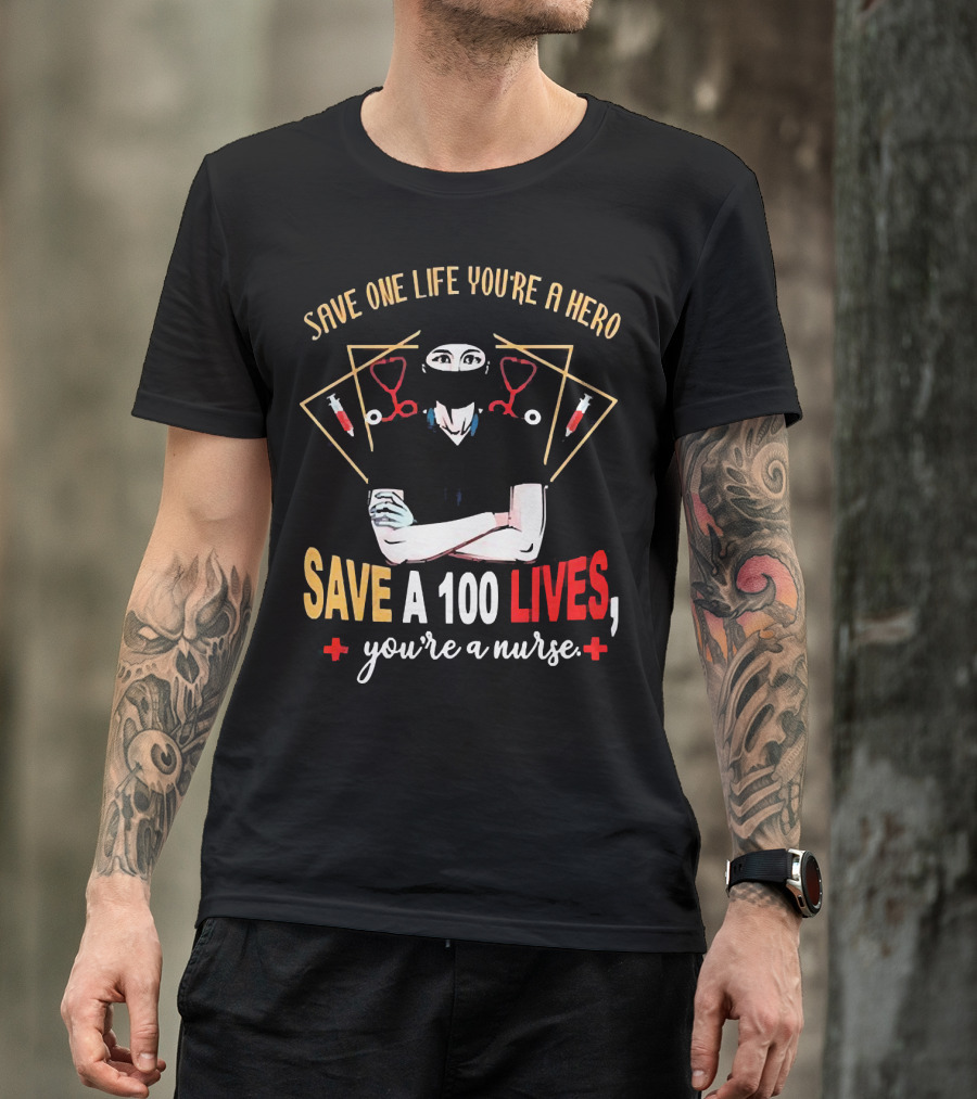 Save One Life You’re A Hero Save A 100 Lives You’re A Nurse Stethoscope Syringe Nurse T-Shirt