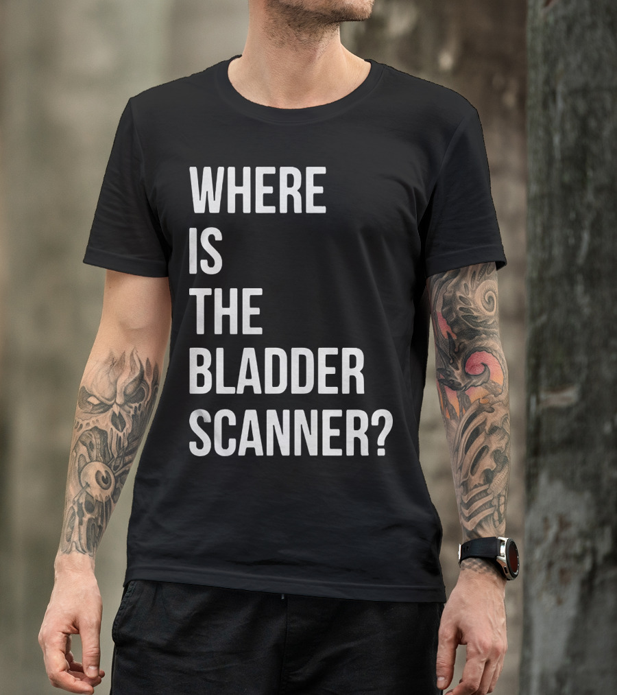 Where Is The Bladder Scanner? T-Shirt