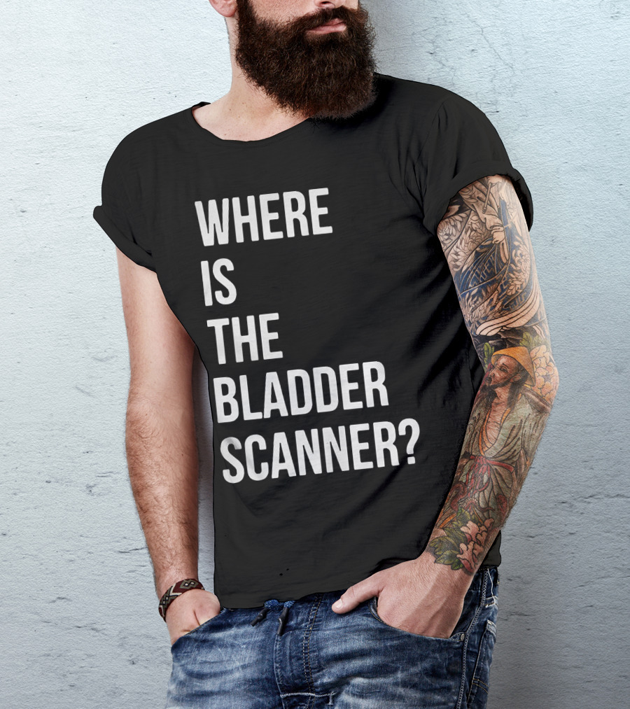 Where Is The Bladder Scanner? T-Shirt