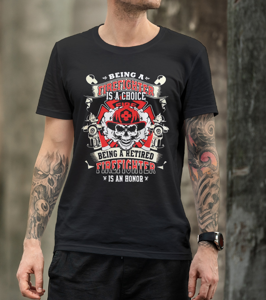 Being A Firefighter Is A Choice Being A Retired Firefighter Is An Honor Skull Hydrants Axe Cross Fire Hat T-Shirt