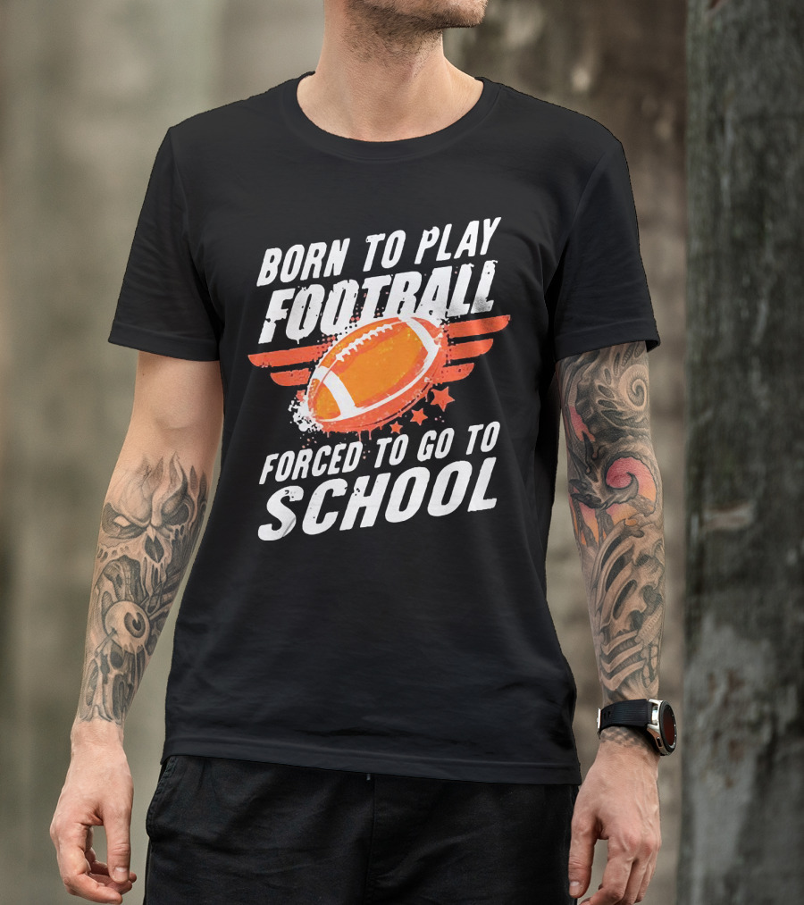 Born To Play Football Forced To Go To School Sports Humor T-Shirt