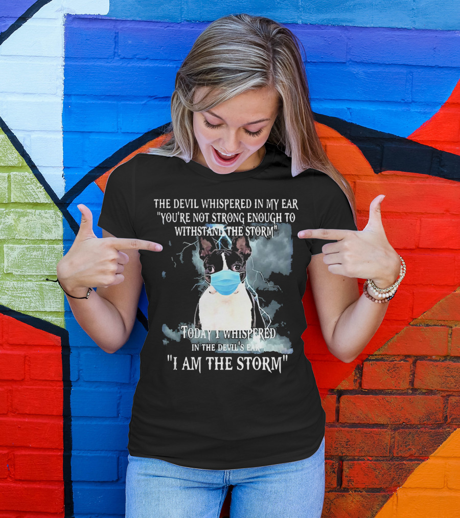 Boston Terrier Mask The Devil Whispered You're Not Strong Enough Withstand The Storm I Am The Storm T-Shirt