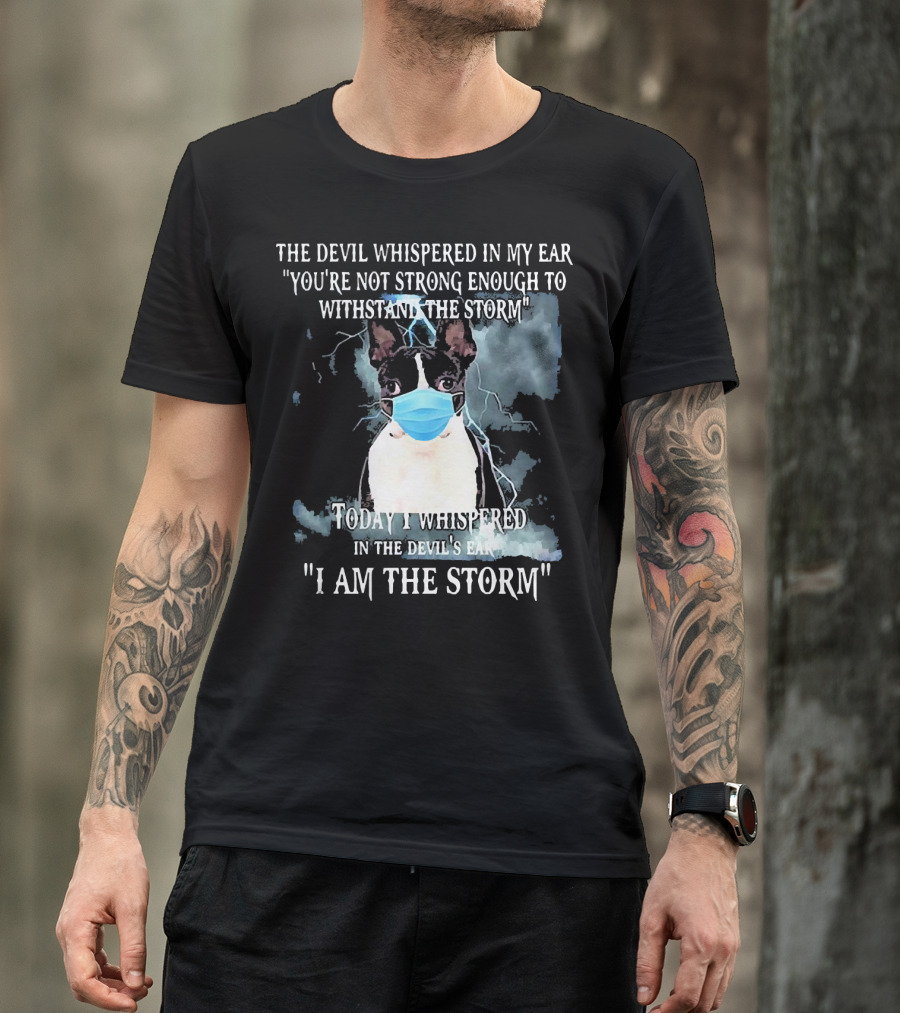 Boston Terrier Mask The Devil Whispered You're Not Strong Enough Withstand The Storm I Am The Storm T-Shirt