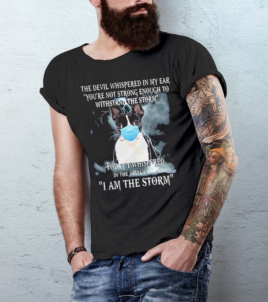 Boston Terrier Mask The Devil Whispered You're Not Strong Enough Withstand The Storm I Am The Storm T-Shirt