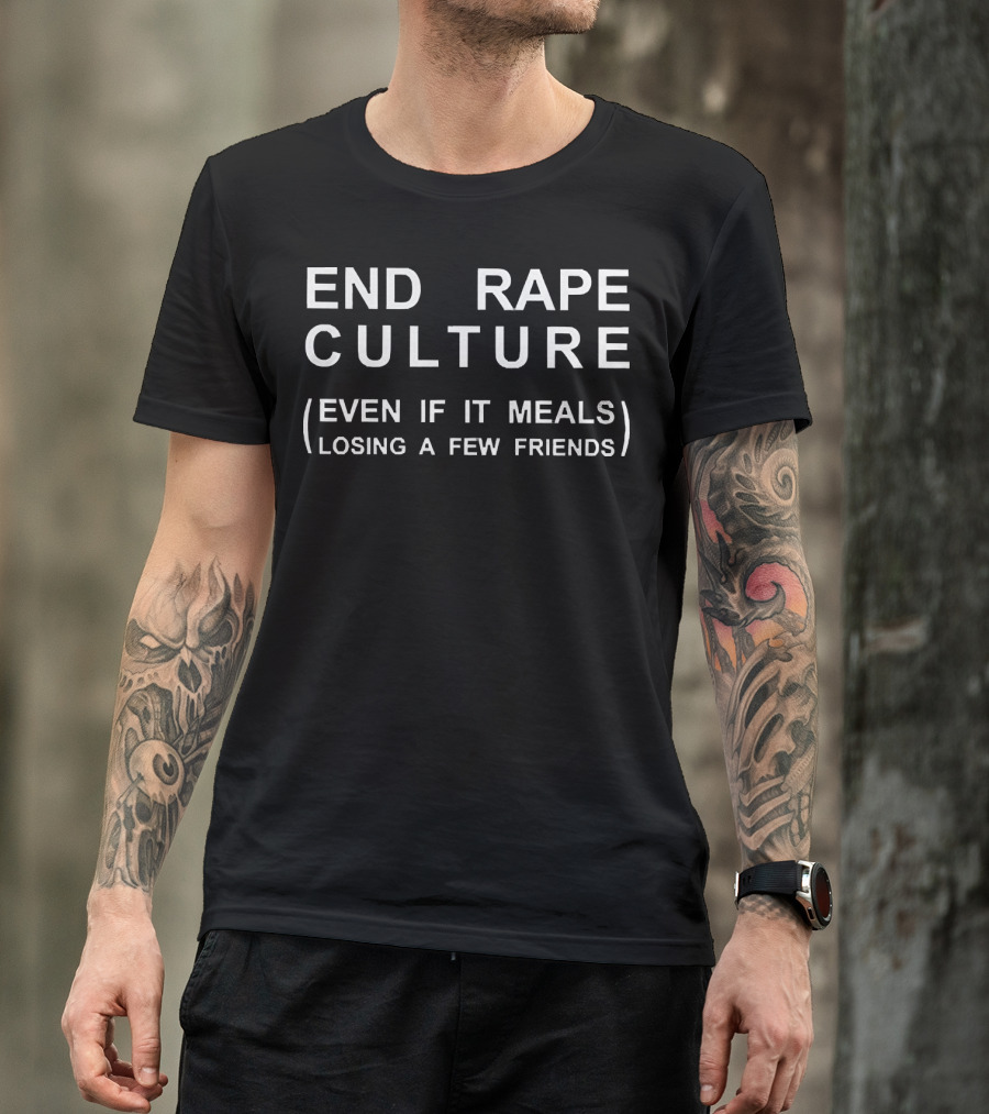End Rape Culture Even If It Means Losing A Few Friends T-Shirt