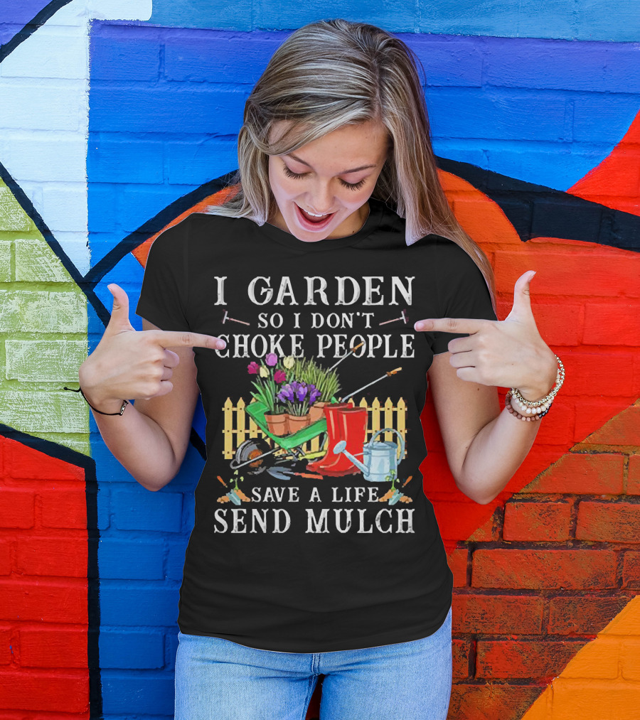 I Garden So I Don’t Choke People Save A Life Send Mulch Gardening Tools And Wheelbarrow T-Shirt