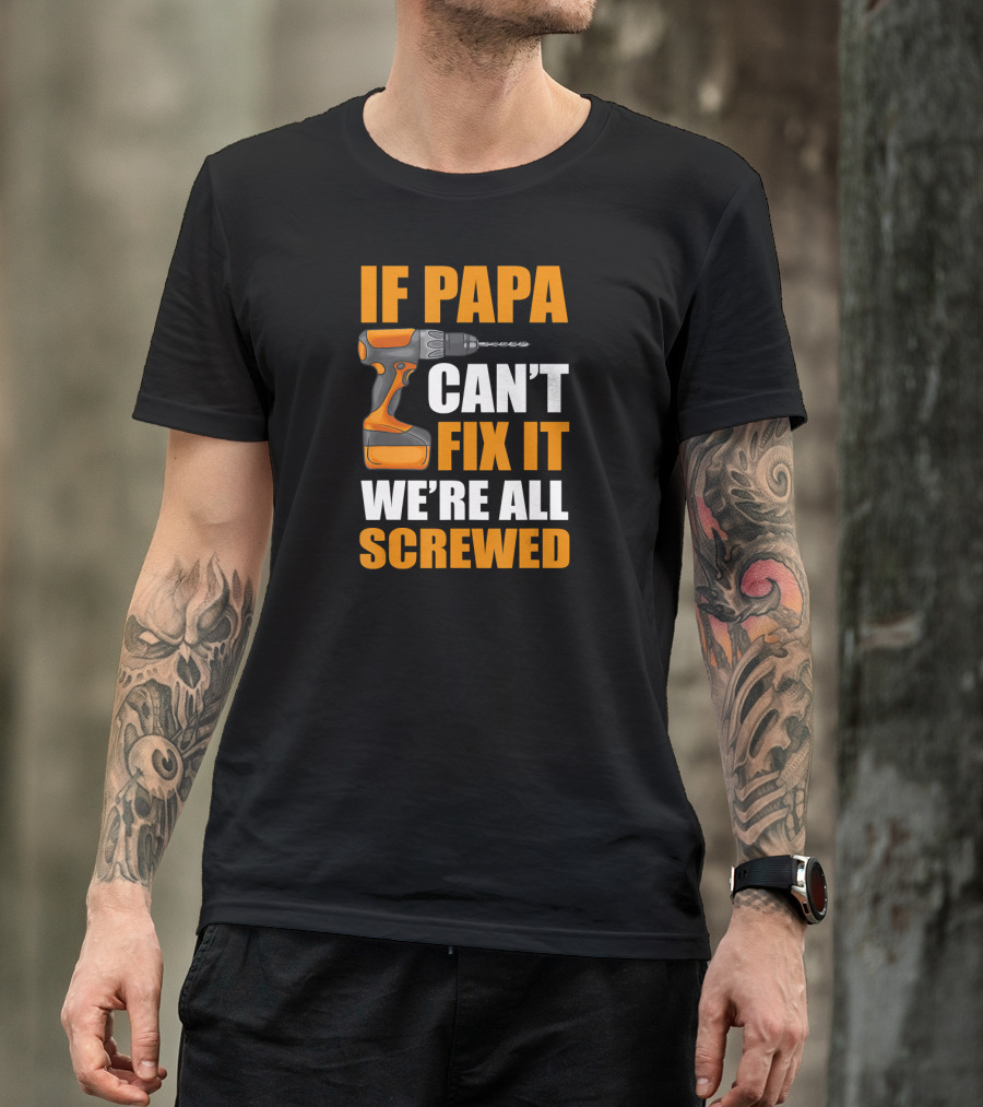 If PAPA Can't Fix It We're All Screwed With Drill T-Shirt