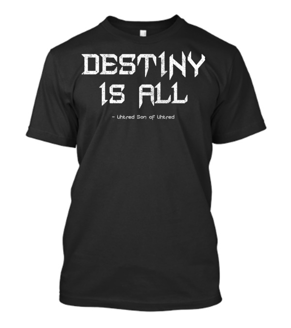Destiny Is All Uhtred Son Of Uhtred Kingdom T-Shirt