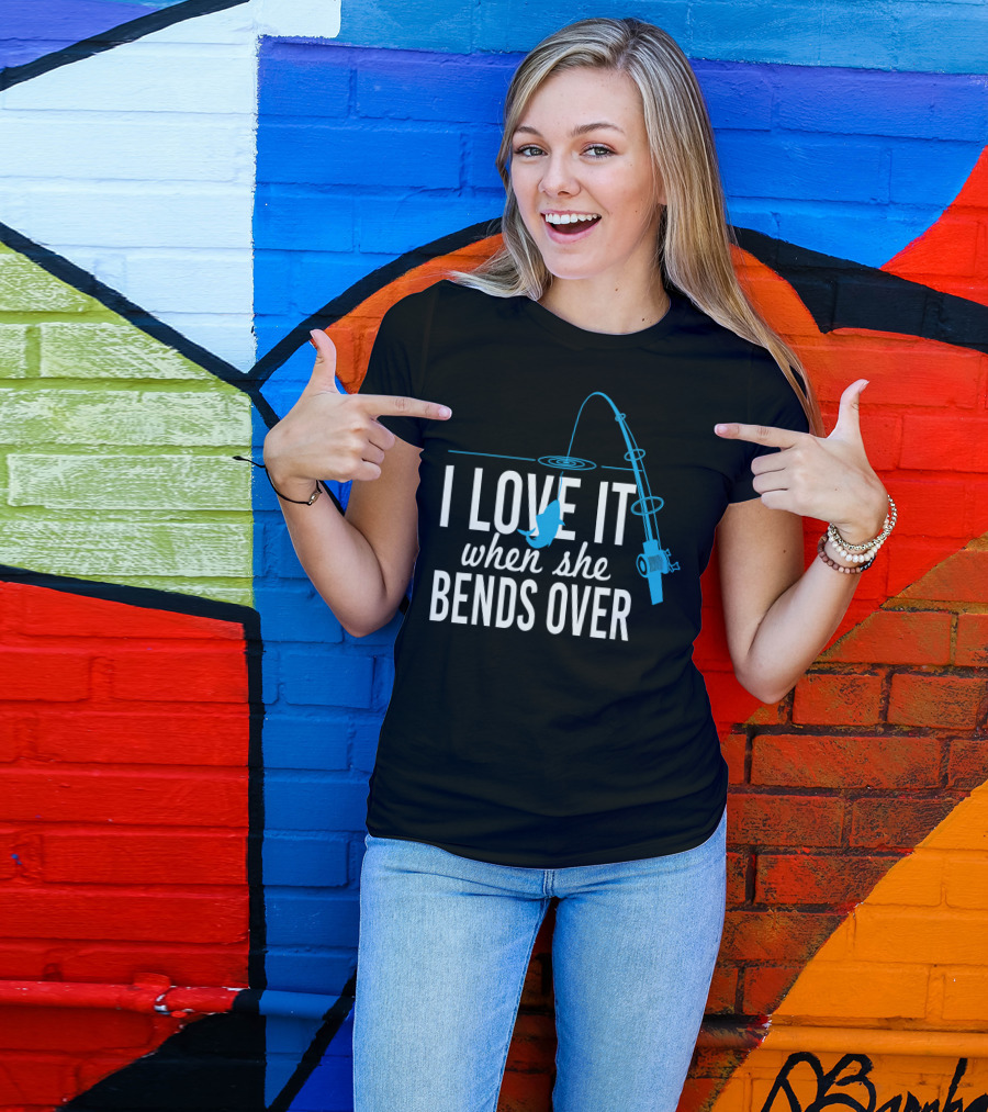 I Love It When She Bends Over Fishing Pole Humor T-Shirt