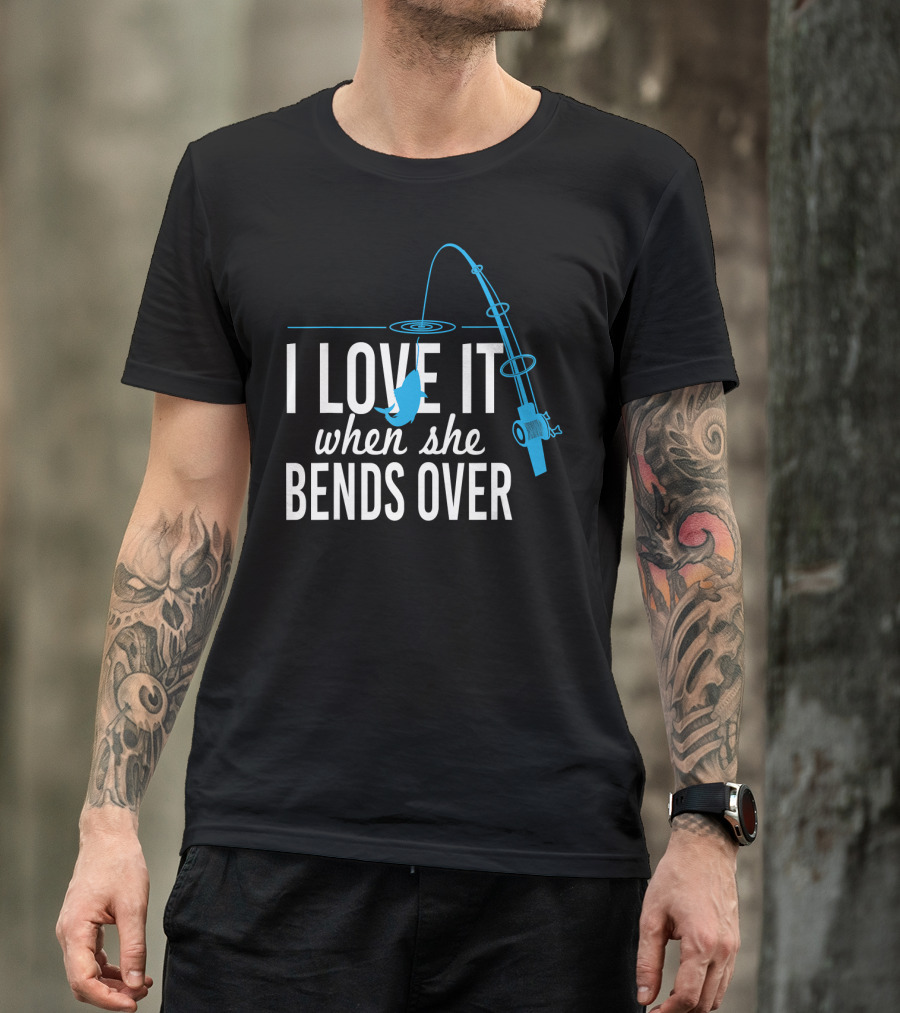 I Love It When She Bends Over Fishing Pole Humor T-Shirt