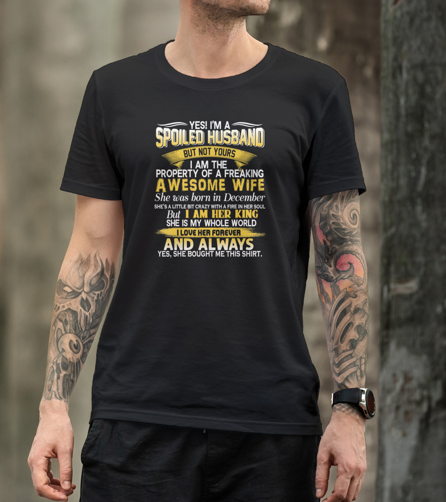 Yes I'm A Spoiled Husband Not Yours Property Of A Freaking Awesome Wife Born In December T-Shirt