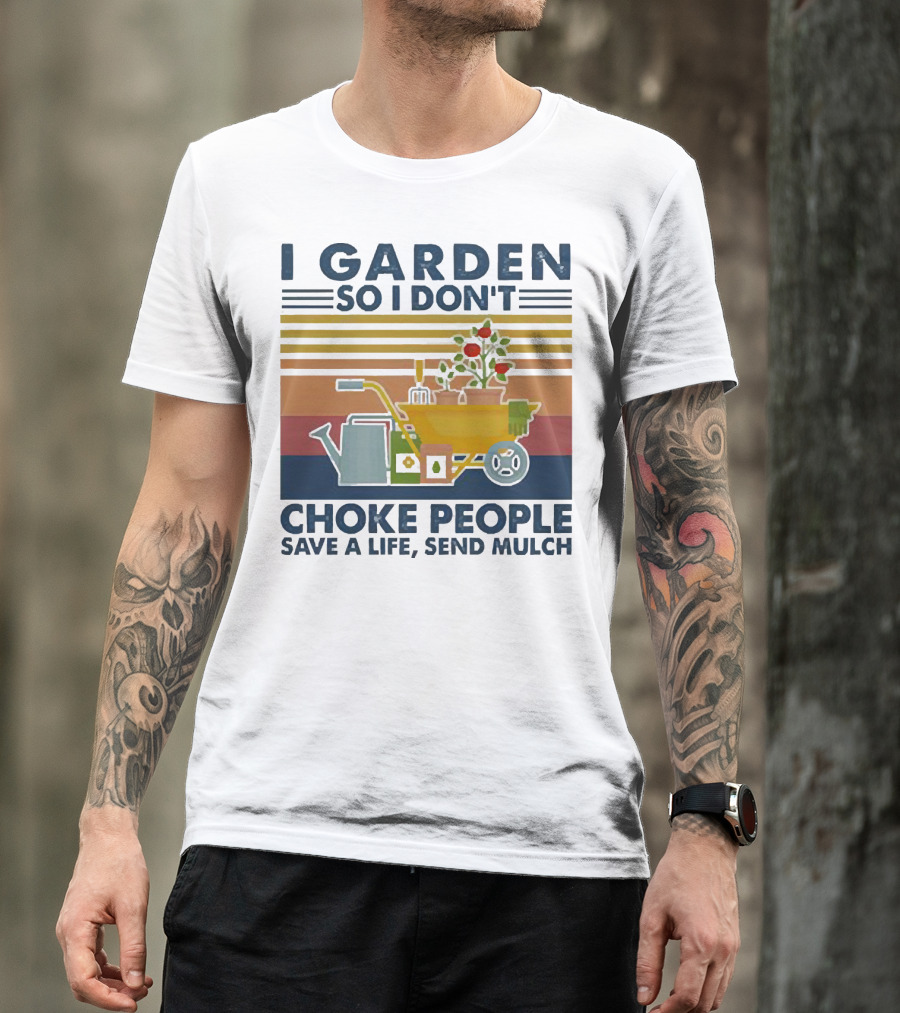 I Garden So I Don't Choke People Save A Life Send Mulch Gardening Humor With Wheelbarrow And Watering Can T-Shirt