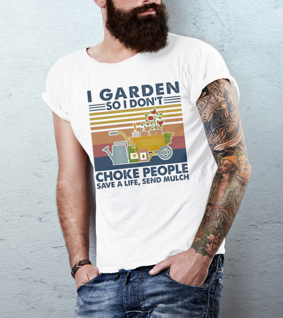 I Garden So I Don't Choke People Save A Life Send Mulch Gardening Humor With Wheelbarrow And Watering Can T-Shirt