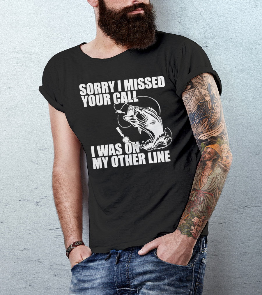 Sorry I Missed Your Call I Was On My Other Line Fishing Reel And Fish T-Shirt