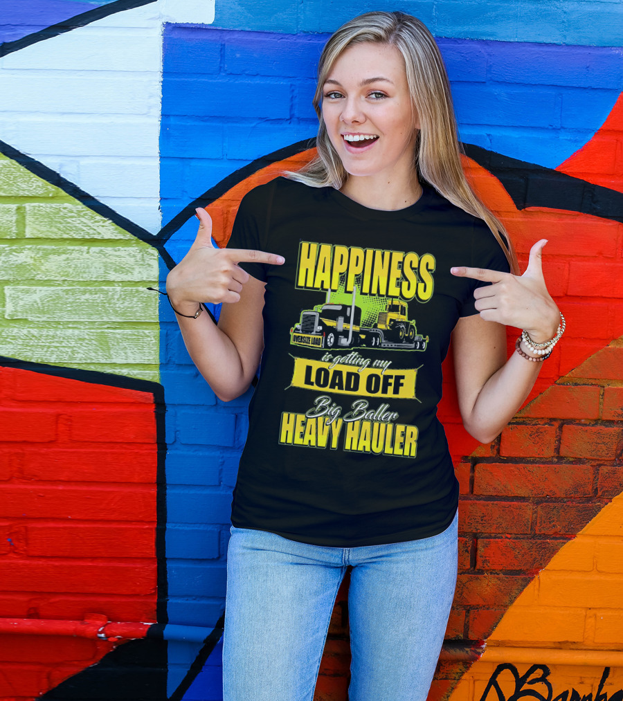 Happiness Is Getting My Load Off Big Baller Heavy Hauler Oversize Load Trucking T-Shirt