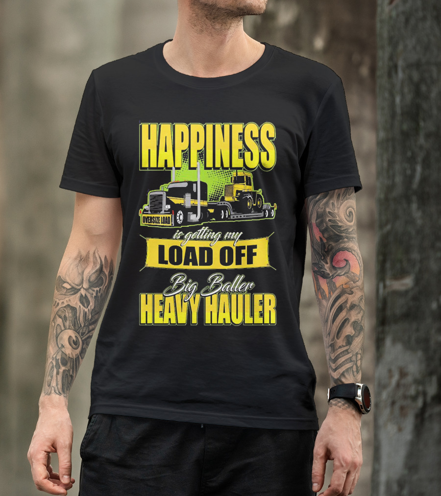 Happiness Is Getting My Load Off Big Baller Heavy Hauler Oversize Load Trucking T-Shirt