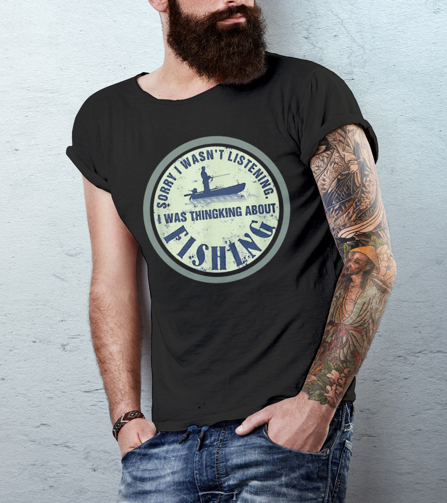 Sorry I Wasn’t Listening I Was Thinking About Fishing Boat T-Shirt