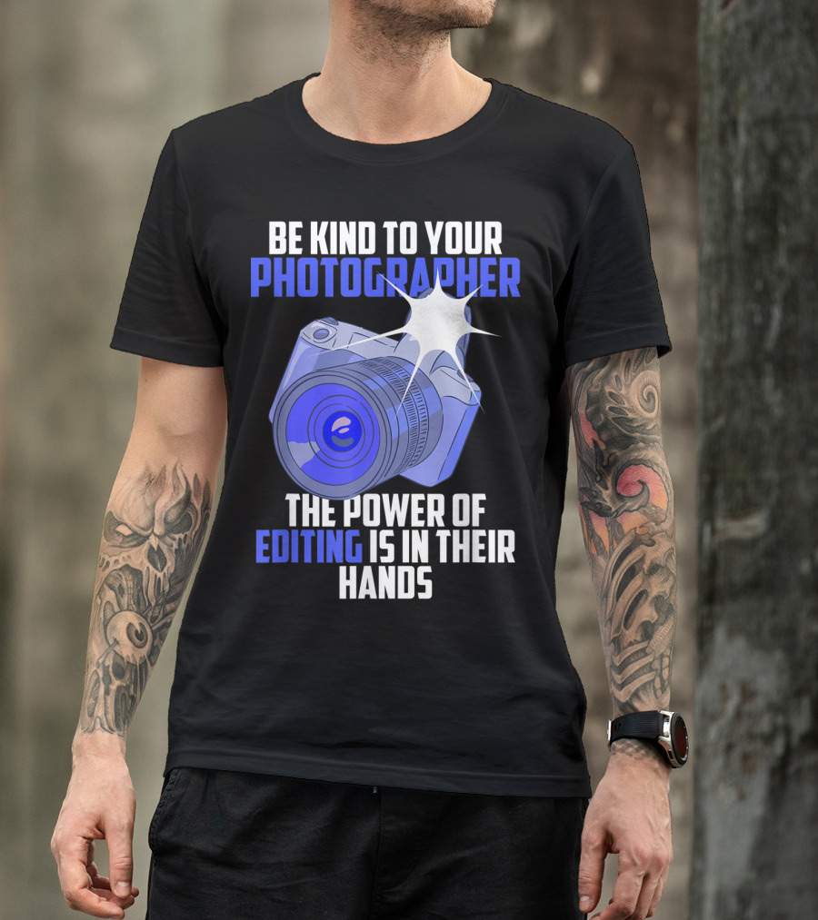 Be Kind To Your Photographer The Power Of Editing Is In Their Hands T-Shirt
