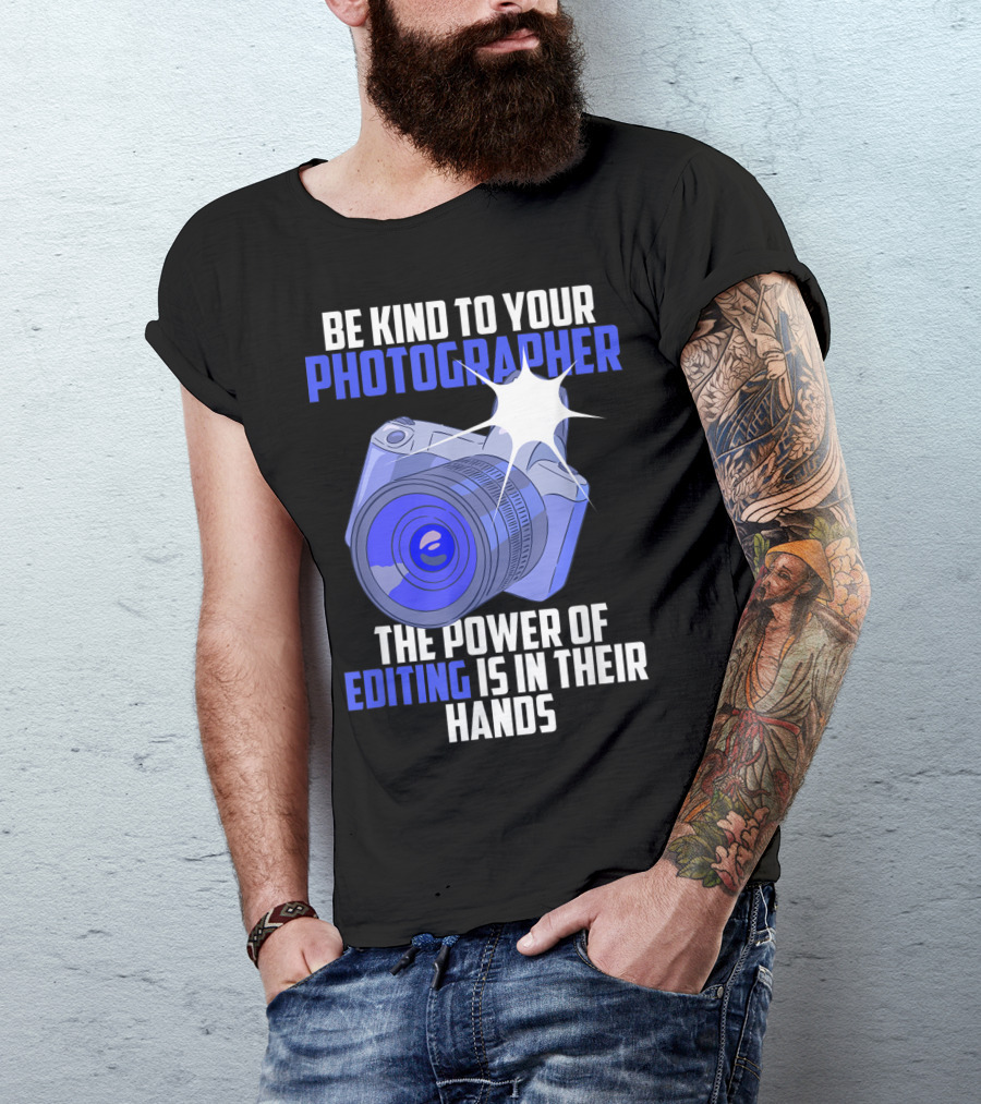 Be Kind To Your Photographer The Power Of Editing Is In Their Hands T-Shirt