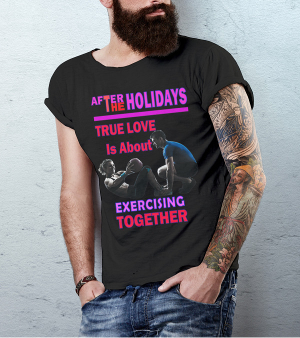 AFTER THE HOLIDAYS TRUE LOVE IS ABOUT EXERCISING TOGETHER T-Shirt