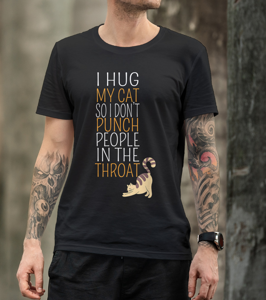 I Hug My Cat So I Don't Punch People In The Throat T-Shirt