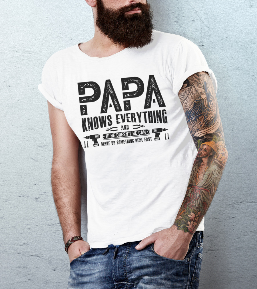 Papa Knows Everything And If He Doesn't He Can Make Up Something Real Fast T-Shirt