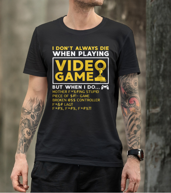 I Don't Always Die When Playing Video Game But When I Do Mother F*%#ing Stupid Piece Of $#- Game Broken @$$ Controller F*&# Lag F*#%, F*#%, F*#% T-Shirt