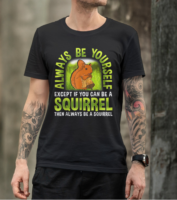 Always Be Yourself Except If You Can Be A Squirrel Then Always Be A Squirrel T-Shirt