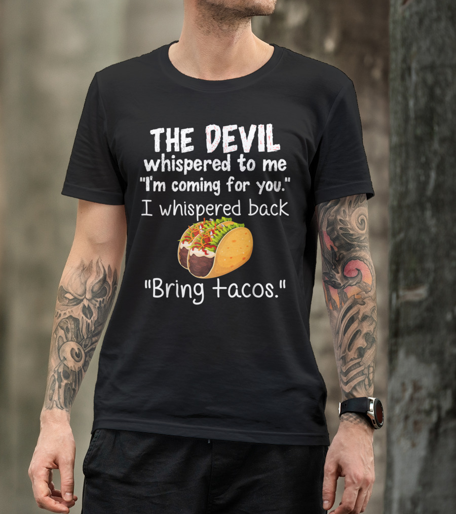 The Devil Whispered To Me I'm Coming For You I Whispered Back Bring Tacos T-Shirt