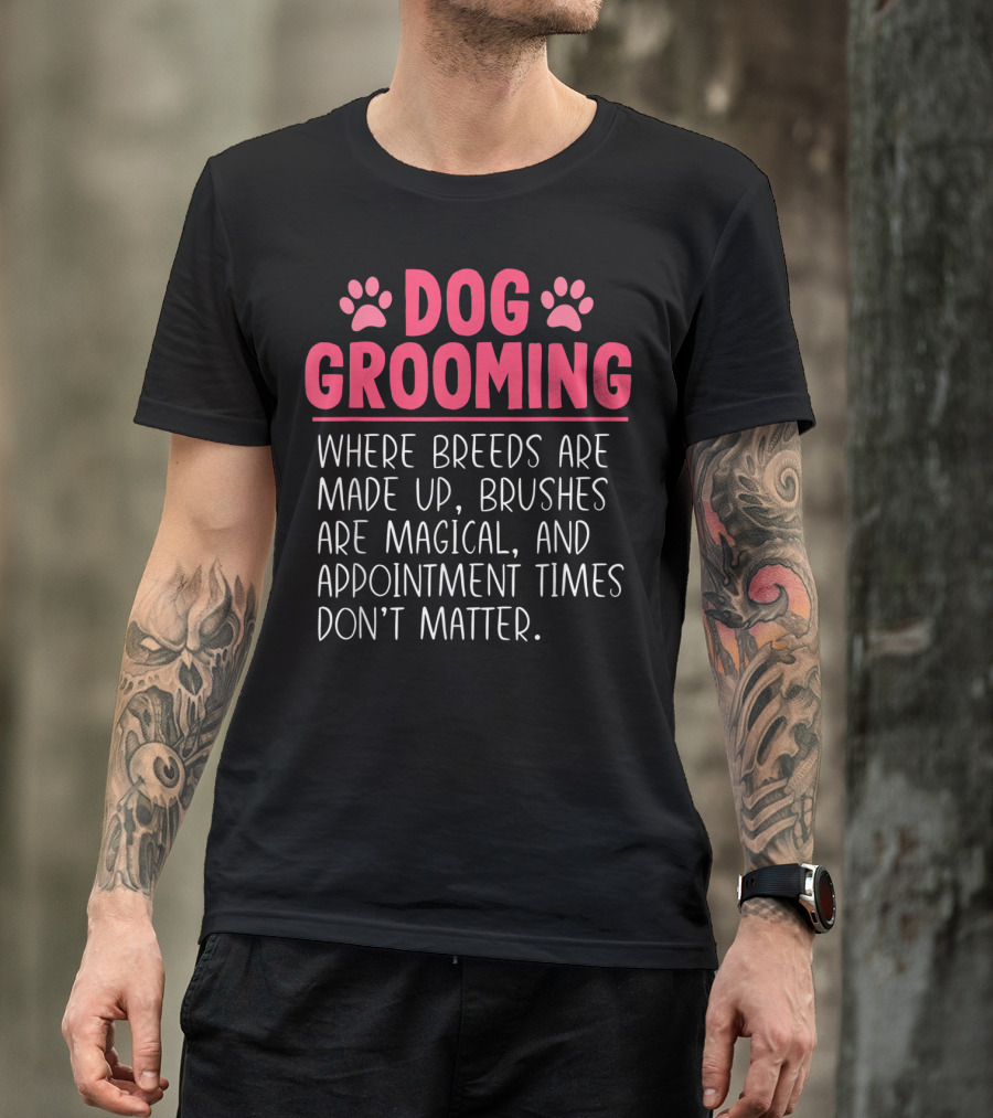 Dog Grooming Breeds Made Up Brushes Magical Appointment Times Don't Matter T-Shirt