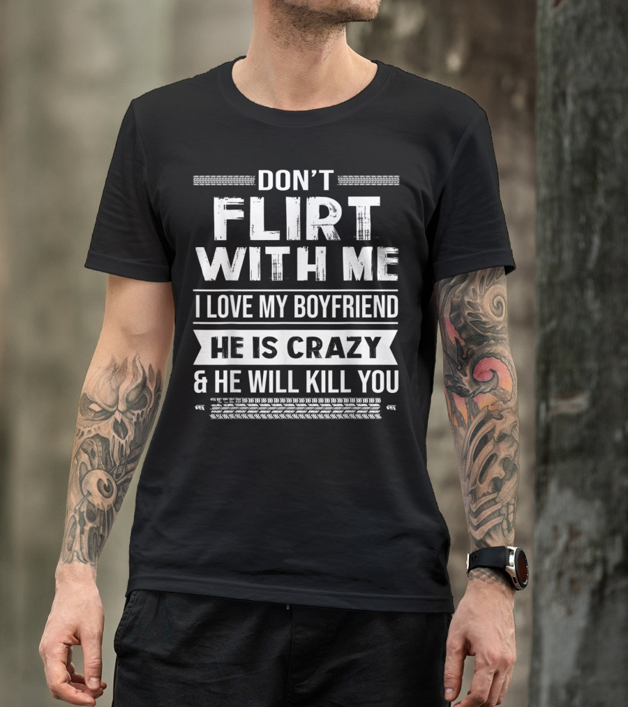 Don't Flirt With ME I Love My Boyfriend He Is Crazy And He Will Kill You T-Shirt