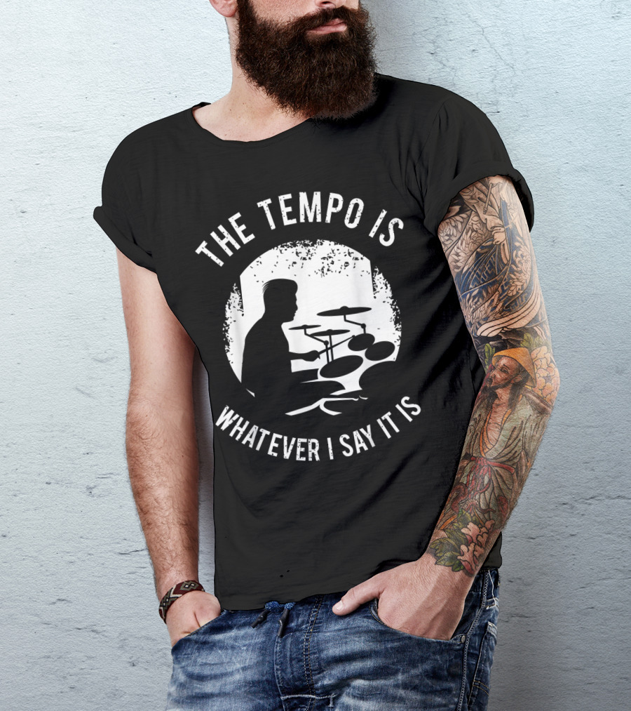 The Tempo Is Whatever I Say It Is Drum Kit For A Drummer With Percussion T-Shirt