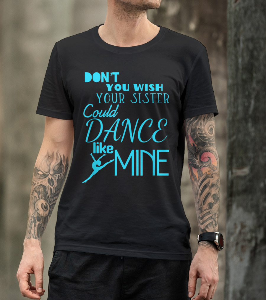 Don't You Wish Your Sister Could Dance Like Mine T-Shirt