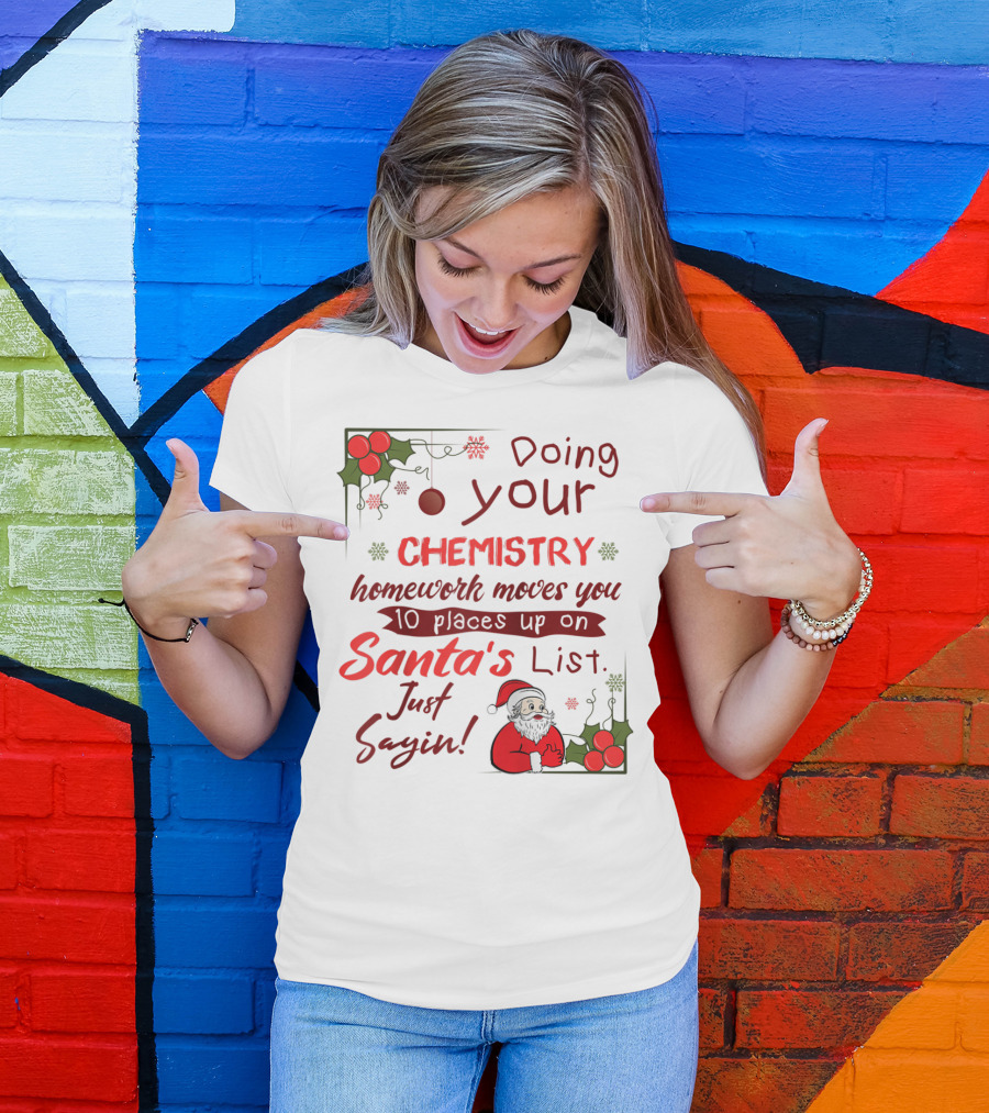 Doing Your Chemistry Homework Moves You 10 Places Up On Santa's List Just Sayin T-Shirt