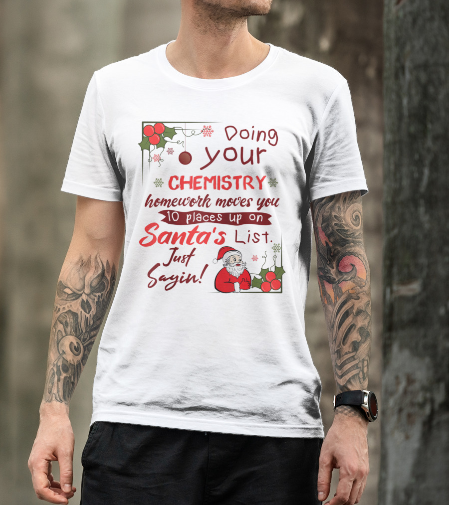 Doing Your Chemistry Homework Moves You 10 Places Up On Santa's List Just Sayin T-Shirt