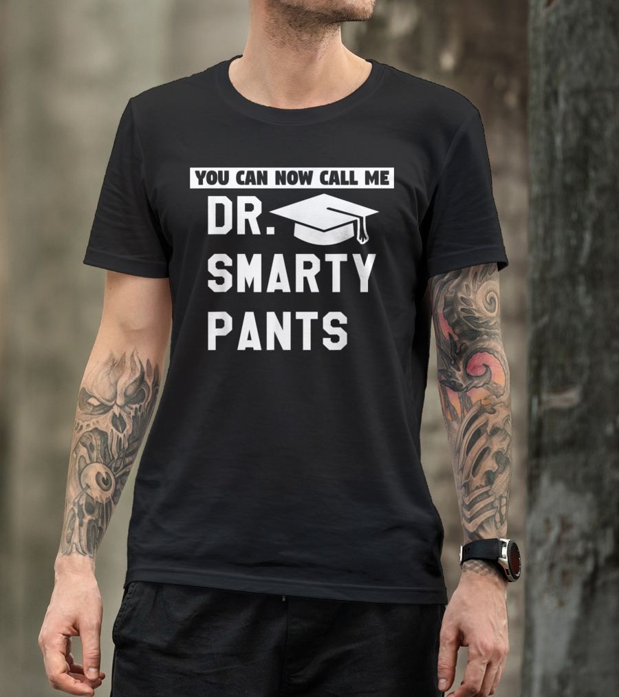 You Can Now Call Me Dr. Smarty Pants Graduation Doctoral PhD Degree T-Shirt