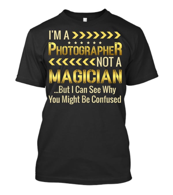 I'm A Photographer Not A Magician But I Can See Why You Might Be Confused T-Shirt