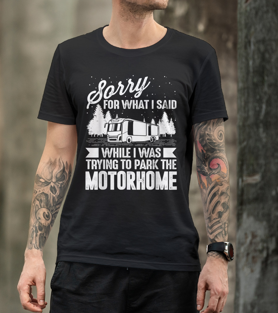 Sorry For What I Said While I Was Trying To Park The Motorhome T-Shirt