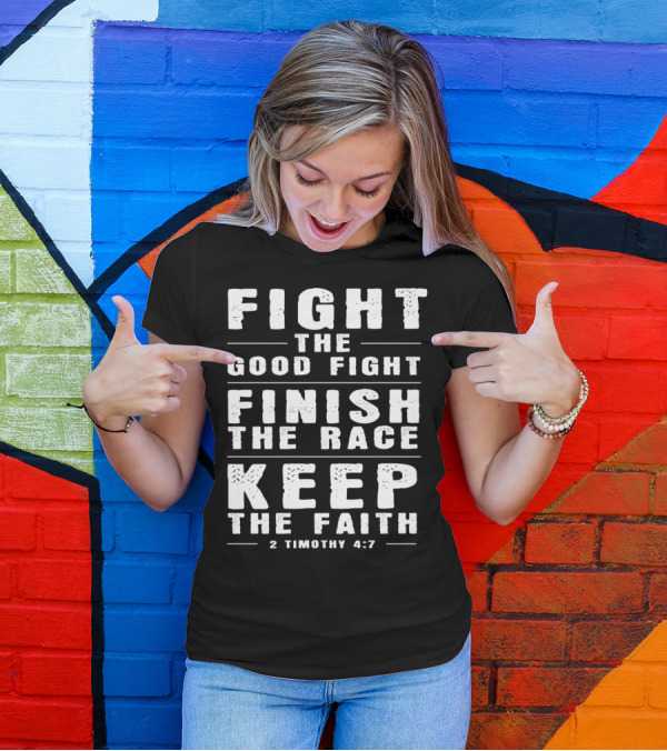 FIGHT THE GOOD FIGHT FINISH THE RACE KEEP THE FAITH 2 TIMOTHY 4:7 CHRISTIAN T-Shirt